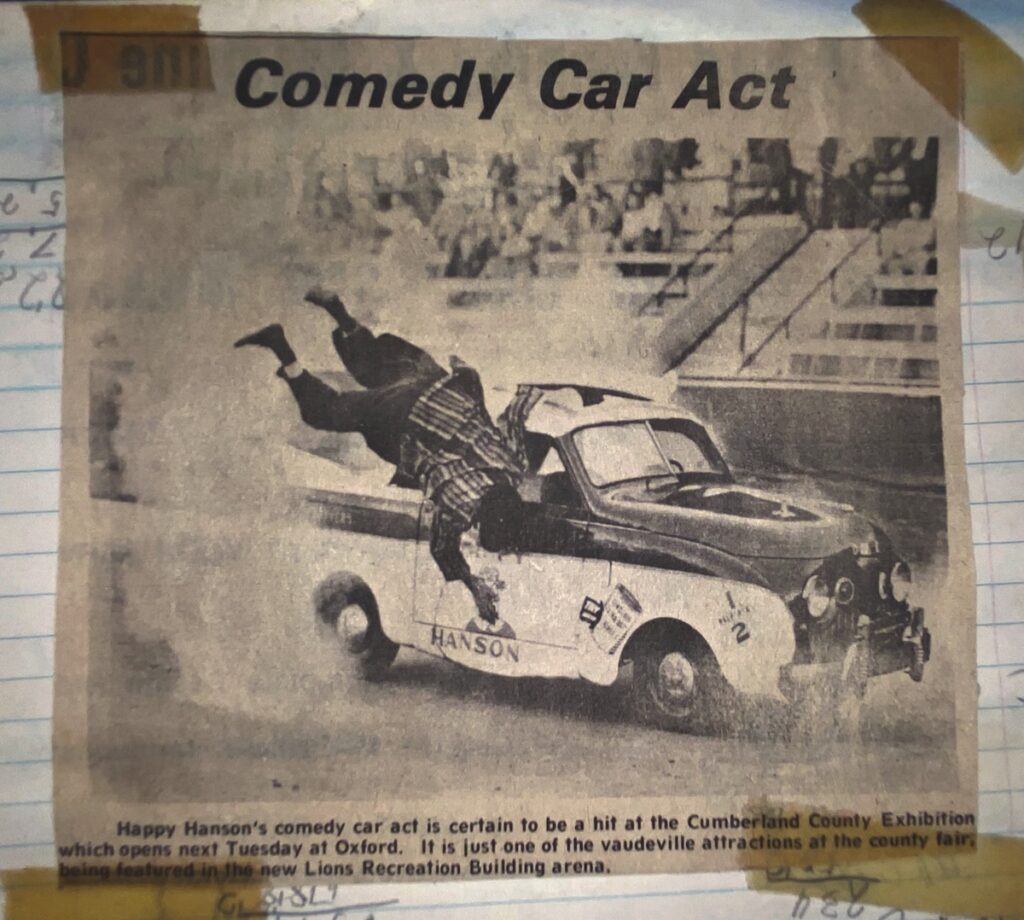 Comedy Car Act: Happy Hanson's comedy car act is certain to be a hit at the Cumberland County Exhibition which opens next Tuesday at Oxford. It is just one of the vaudeville attractions at the county fair, being featured in the new Lions Recreation Building Area.